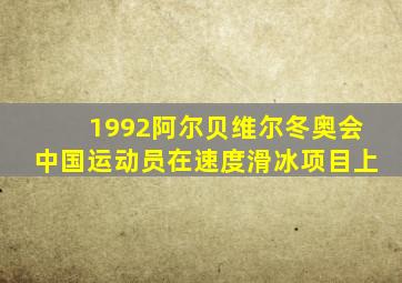 1992阿尔贝维尔冬奥会中国运动员在速度滑冰项目上