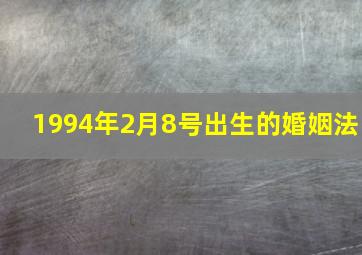 1994年2月8号出生的婚姻法