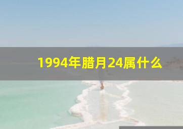 1994年腊月24属什么