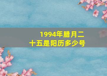 1994年腊月二十五是阳历多少号