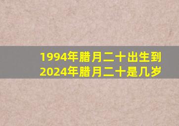 1994年腊月二十出生到2024年腊月二十是几岁