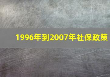 1996年到2007年社保政策