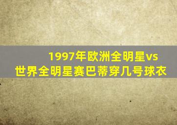 1997年欧洲全明星vs世界全明星赛巴蒂穿几号球衣