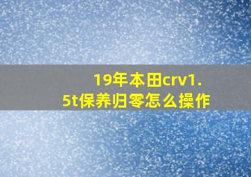 19年本田crv1.5t保养归零怎么操作