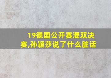 19德国公开赛混双决赛,孙颖莎说了什么脏话