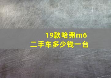 19款哈弗m6二手车多少钱一台