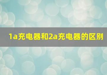 1a充电器和2a充电器的区别