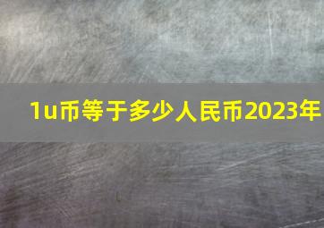 1u币等于多少人民币2023年