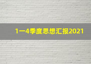 1一4季度思想汇报2021