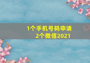 1个手机号码申请2个微信2021