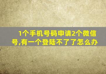 1个手机号码申请2个微信号,有一个登陆不了了怎么办