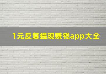 1元反复提现赚钱app大全