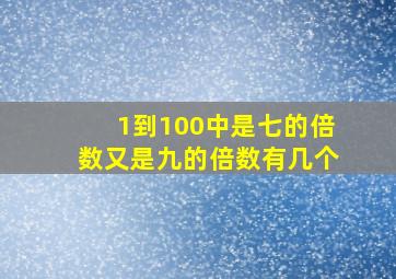 1到100中是七的倍数又是九的倍数有几个