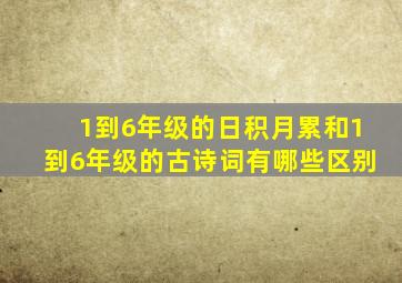 1到6年级的日积月累和1到6年级的古诗词有哪些区别