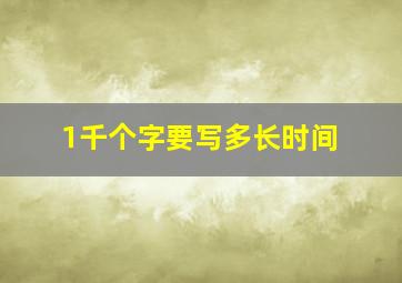 1千个字要写多长时间