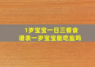 1岁宝宝一日三餐食谱表一岁宝宝能吃盐吗