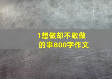 1想做却不敢做的事800字作文