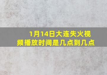 1月14日大连失火视频播放时间是几点到几点