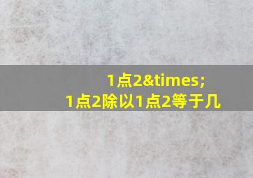 1点2×1点2除以1点2等于几