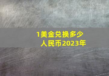 1美金兑换多少人民币2023年