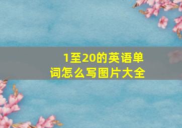 1至20的英语单词怎么写图片大全