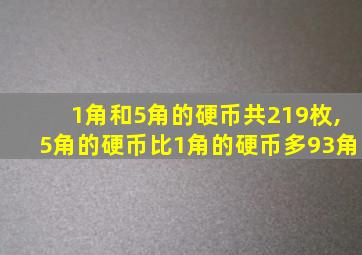 1角和5角的硬币共219枚,5角的硬币比1角的硬币多93角