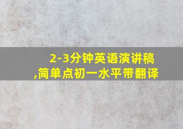 2-3分钟英语演讲稿,简单点初一水平带翻译