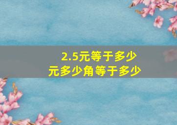 2.5元等于多少元多少角等于多少