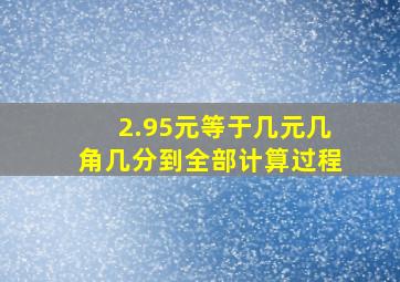 2.95元等于几元几角几分到全部计算过程