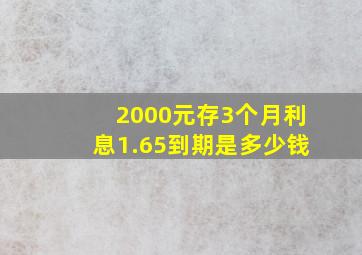 2000元存3个月利息1.65到期是多少钱