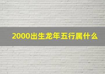 2000出生龙年五行属什么