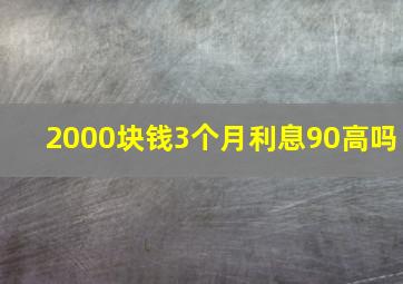 2000块钱3个月利息90高吗