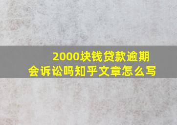 2000块钱贷款逾期会诉讼吗知乎文章怎么写