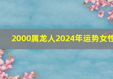 2000属龙人2024年运势女性