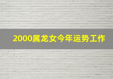 2000属龙女今年运势工作