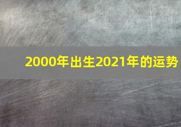 2000年出生2021年的运势