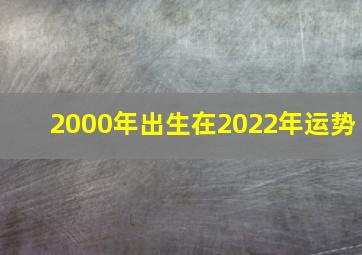 2000年出生在2022年运势