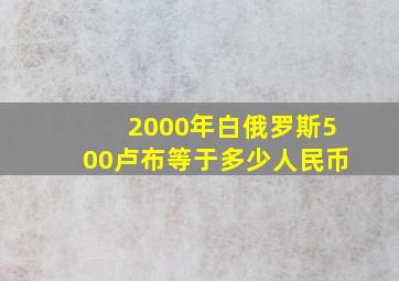 2000年白俄罗斯500卢布等于多少人民币