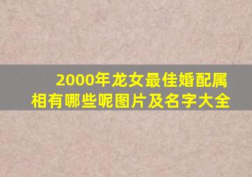 2000年龙女最佳婚配属相有哪些呢图片及名字大全