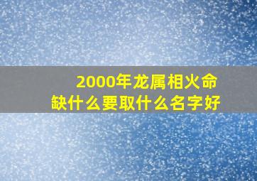 2000年龙属相火命缺什么要取什么名字好