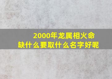 2000年龙属相火命缺什么要取什么名字好呢