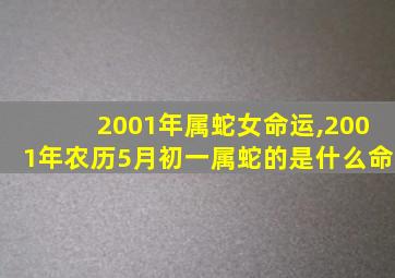 2001年属蛇女命运,2001年农历5月初一属蛇的是什么命