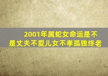 2001年属蛇女命运是不是丈夫不爱儿女不孝孤独终老