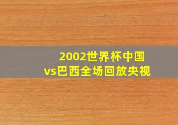 2002世界杯中国vs巴西全场回放央视