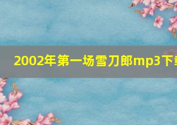 2002年第一场雪刀郎mp3下载