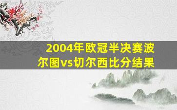 2004年欧冠半决赛波尔图vs切尔西比分结果