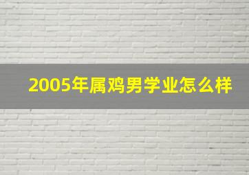 2005年属鸡男学业怎么样