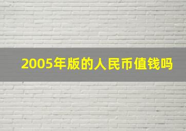 2005年版的人民币值钱吗