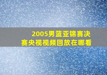 2005男篮亚锦赛决赛央视视频回放在哪看