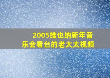 2005维也纳新年音乐会看台的老太太视频